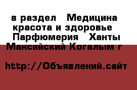  в раздел : Медицина, красота и здоровье » Парфюмерия . Ханты-Мансийский,Когалым г.